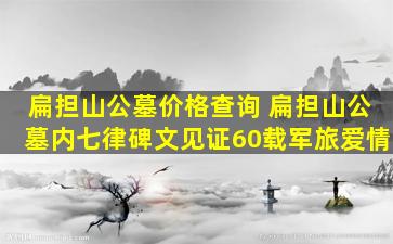 扁担山公墓价格查询 扁担山公墓内七律碑文见证60载军旅爱情
